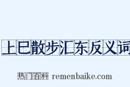 上巳散步汇东反义词是什么意思的图片
